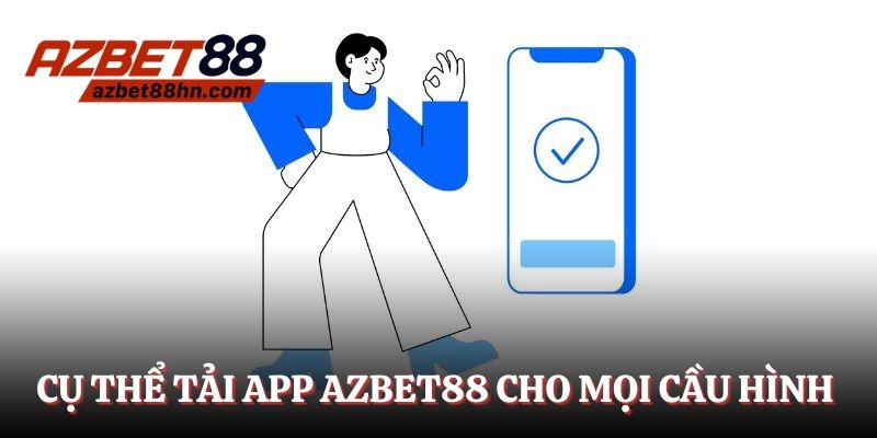 Cụ thể việc tải app Azbet88 cho mọi cấu hình